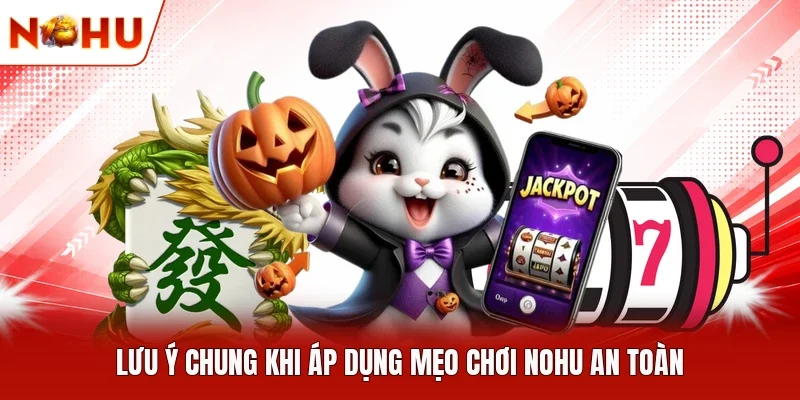 Lưu ý chung khi áp dụng mẹo chơi NOHU an toàn